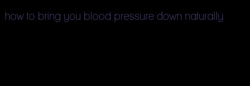 how to bring you blood pressure down naturally