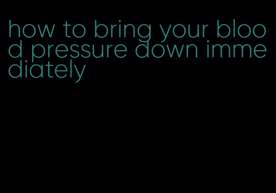 how to bring your blood pressure down immediately
