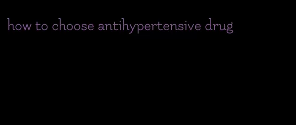 how to choose antihypertensive drug