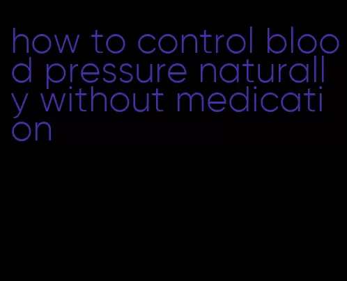 how to control blood pressure naturally without medication