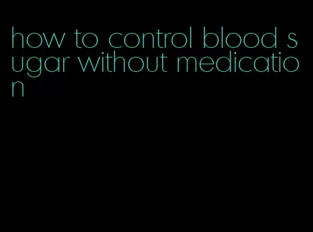 how to control blood sugar without medication