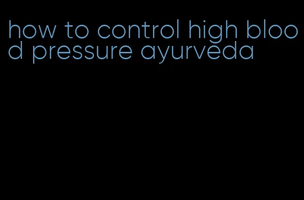 how to control high blood pressure ayurveda