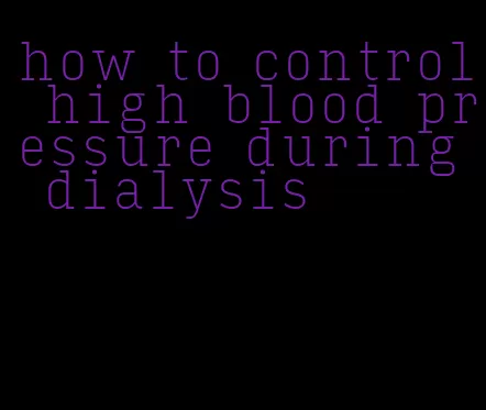 how to control high blood pressure during dialysis