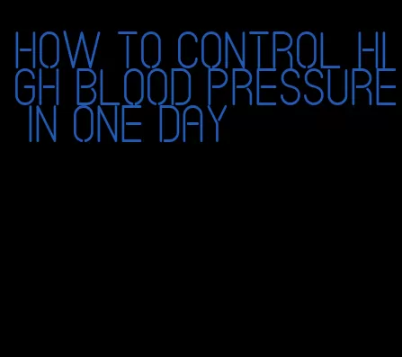 how to control high blood pressure in one day