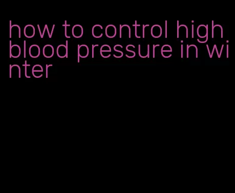 how to control high blood pressure in winter