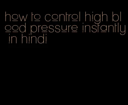 how to control high blood pressure instantly in hindi
