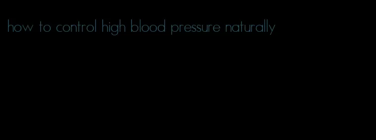 how to control high blood pressure naturally