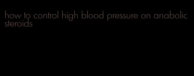 how to control high blood pressure on anabolic steroids