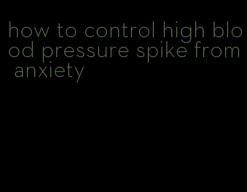 how to control high blood pressure spike from anxiety