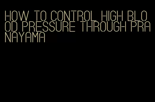 how to control high blood pressure through pranayama