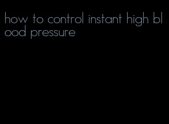 how to control instant high blood pressure