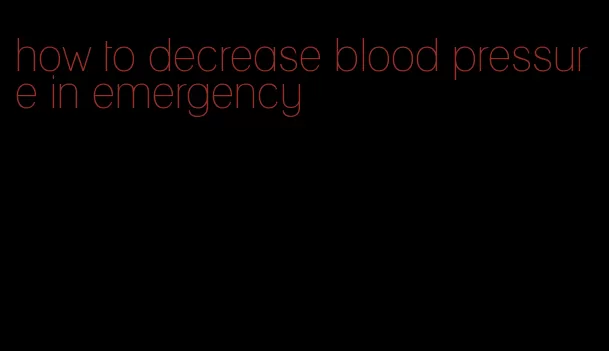 how to decrease blood pressure in emergency