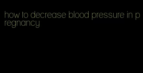 how to decrease blood pressure in pregnancy