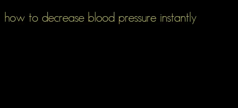 how to decrease blood pressure instantly