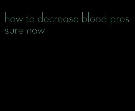 how to decrease blood pressure now