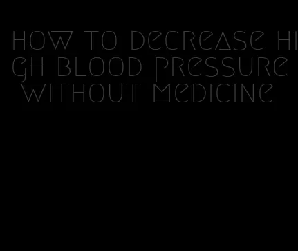 how to decrease high blood pressure without medicine