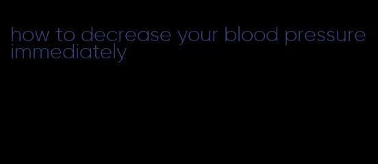 how to decrease your blood pressure immediately