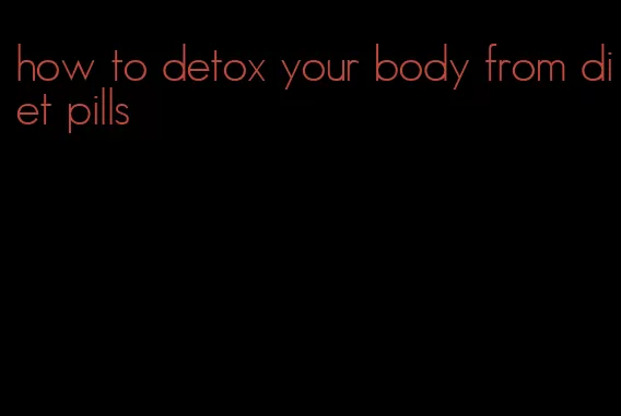 how to detox your body from diet pills