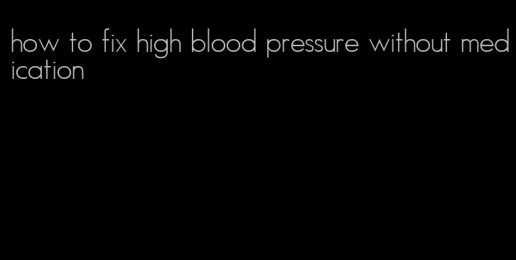 how to fix high blood pressure without medication