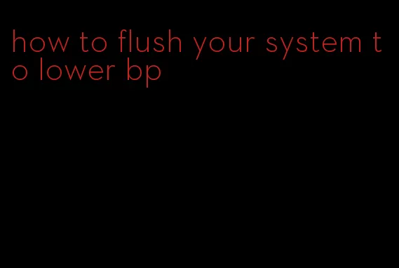 how to flush your system to lower bp