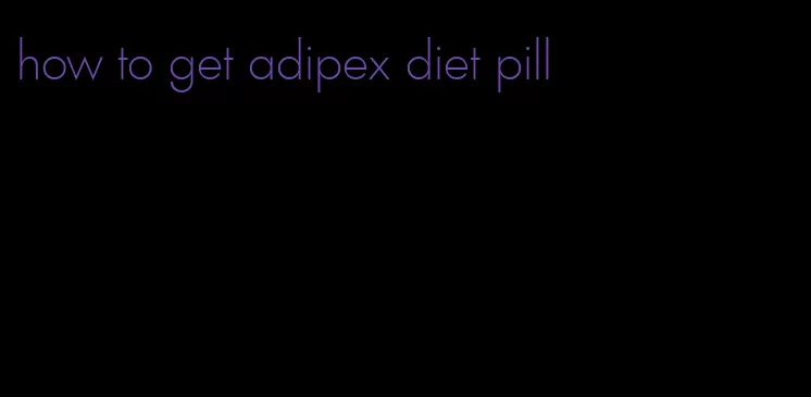 how to get adipex diet pill