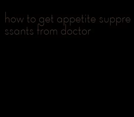 how to get appetite suppressants from doctor