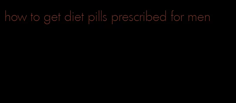 how to get diet pills prescribed for men