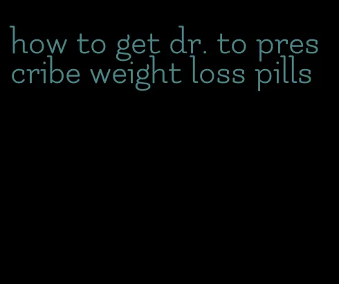 how to get dr. to prescribe weight loss pills