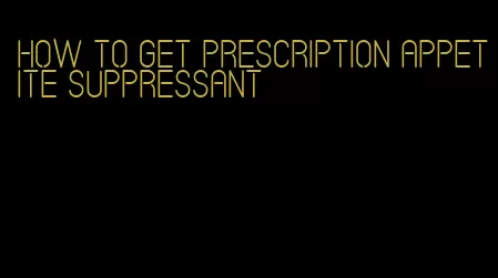 how to get prescription appetite suppressant