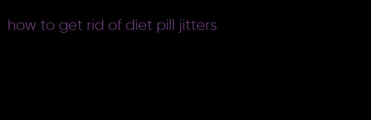 how to get rid of diet pill jitters