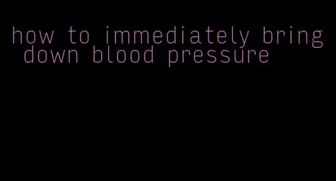 how to immediately bring down blood pressure
