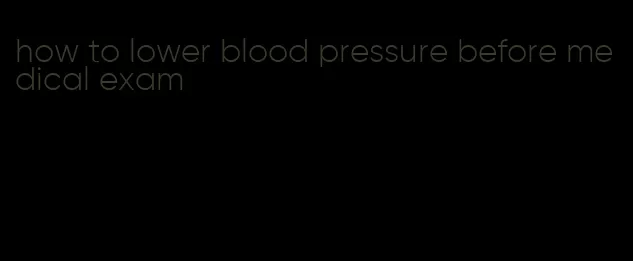 how to lower blood pressure before medical exam