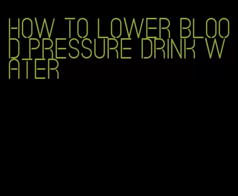 how to lower blood pressure drink water