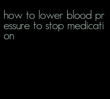 how to lower blood pressure to stop medication