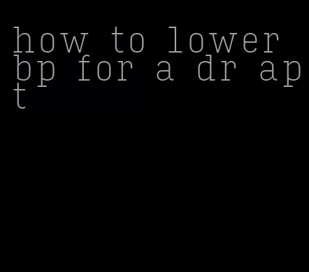 how to lower bp for a dr apt