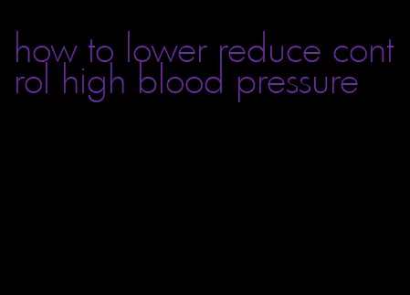 how to lower reduce control high blood pressure