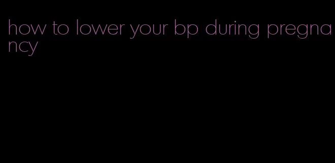how to lower your bp during pregnancy