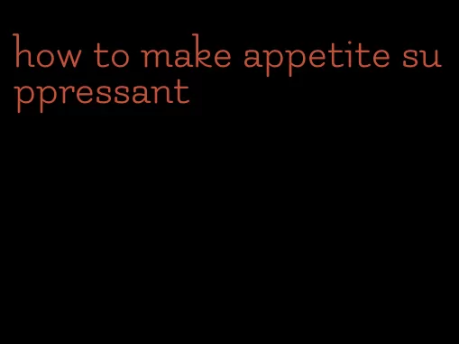 how to make appetite suppressant