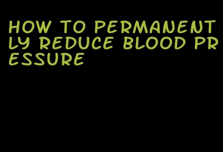 how to permanently reduce blood pressure
