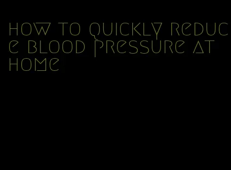 how to quickly reduce blood pressure at home