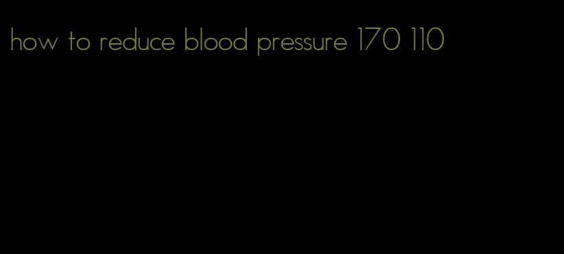 how to reduce blood pressure 170 110