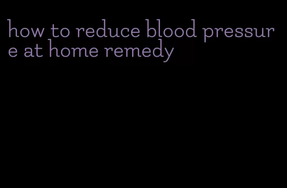 how to reduce blood pressure at home remedy