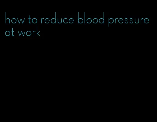 how to reduce blood pressure at work