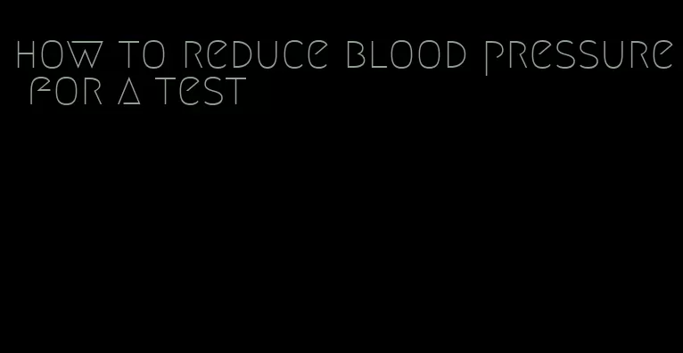 how to reduce blood pressure for a test