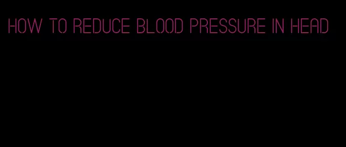 how to reduce blood pressure in head