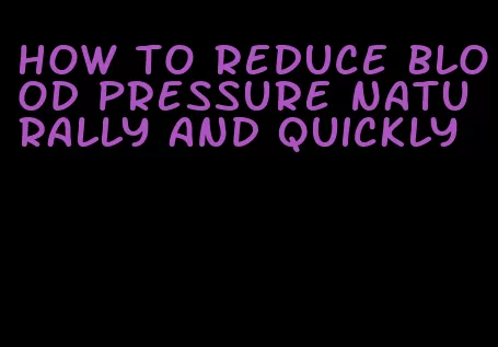 how to reduce blood pressure naturally and quickly