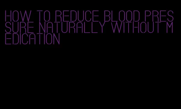 how to reduce blood pressure naturally without medication