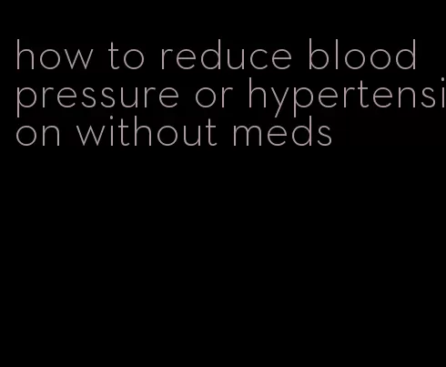 how to reduce blood pressure or hypertension without meds