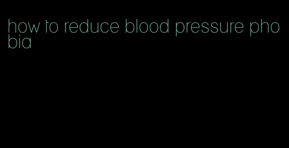 how to reduce blood pressure phobia