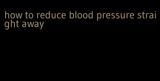 how to reduce blood pressure straight away